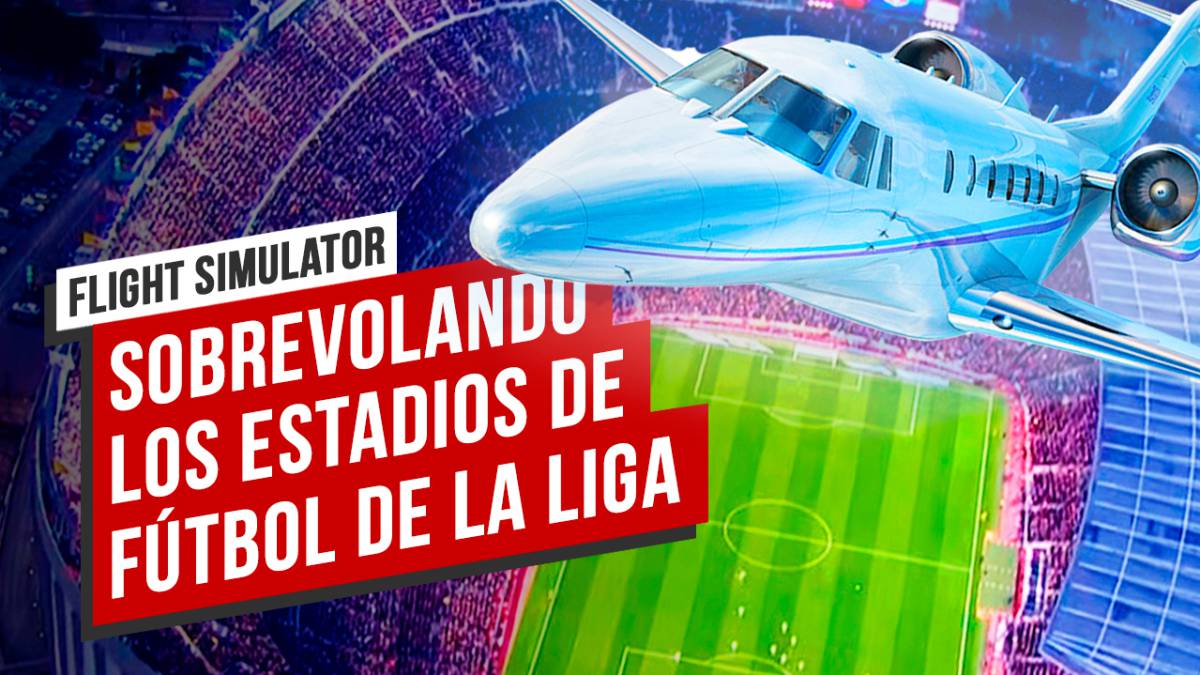 Espectacular: visitamos todos los estadios de LaLiga volando en Microsoft  Flight Simulator - Meristation